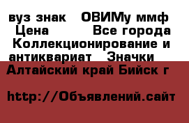 1.1) вуз знак : ОВИМу ммф › Цена ­ 389 - Все города Коллекционирование и антиквариат » Значки   . Алтайский край,Бийск г.